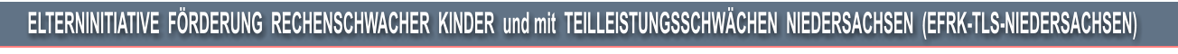ELTERNINITIATIVE  FRDERUNG  RECHENSCHWACHER  KINDER  und mit  TEILLEISTUNGSSCHWCHEN  NIEDERSACHSEN  (EFRK-TLS-NIEDERSACHSEN)